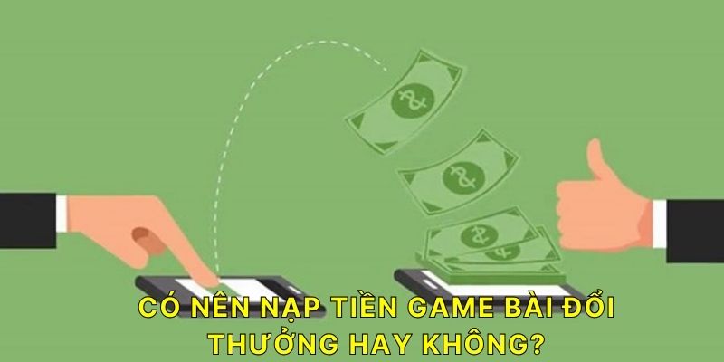 Có nên nạp tiền Game Bài Đổi Thưởng hay không?