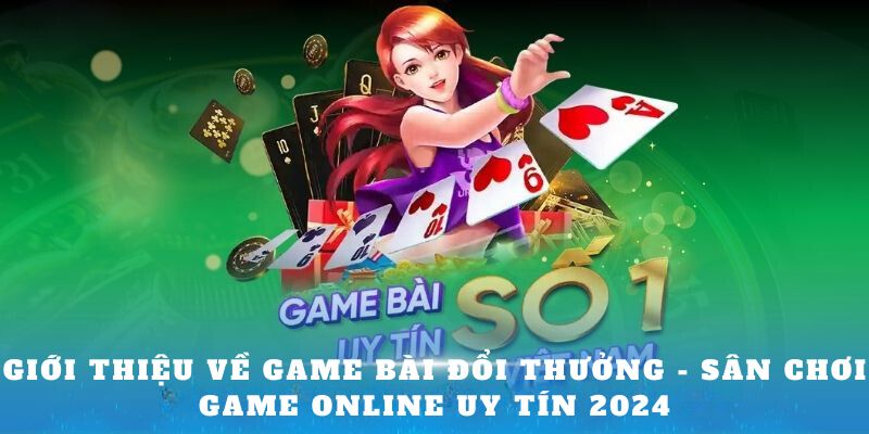 Giới thiệu về Game Bài Đổi Thưởng - Sân chơi game online uy tín 2024