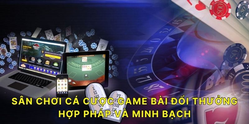 Sân chơi cá cược Game Bài Đổi Thưởng hợp pháp và minh bạch