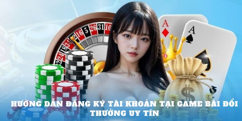 Hướng dẫn đăng ký tài khoản tại Game Bài Đổi Thưởng uy tín