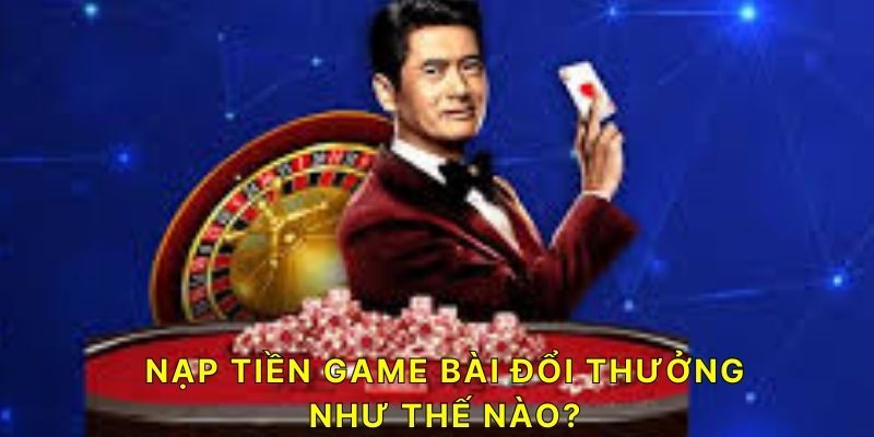 Nạp tiền Game Bài Đổi Thưởng như nào?