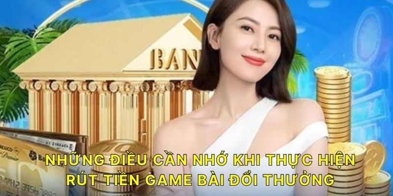 Những điều cần nhớ khi thực hiện rút tiền Game Bài Đổi Thưởng