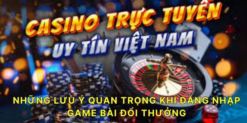 Những lưu ý quan trọng khi đăng nhập Game Bài Đổi Thưởng