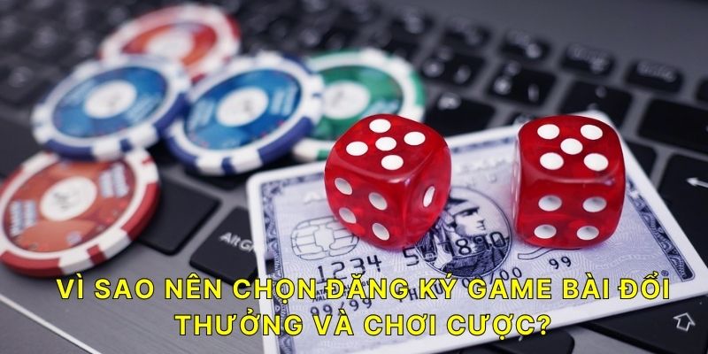 Vì sao nên chọn đăng ký Game Bài Đổi Thưởng và chơi cược?